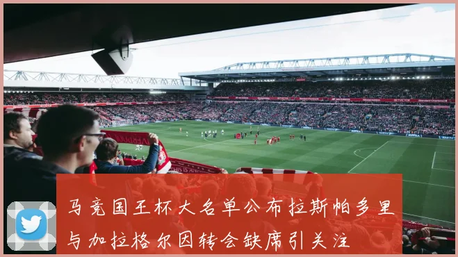 马竞国王杯大名单公布拉斯帕多里与加拉格尔因转会缺席引关注