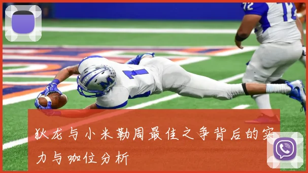狄龙与小米勒周最佳之争背后的实力与咖位分析