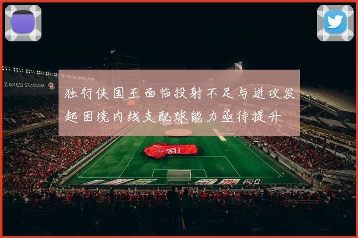 独行侠国王面临投射不足与进攻发起困境内线支配球能力亟待提升