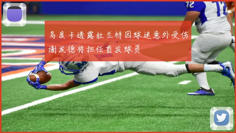 乌度卡透露杜兰特因球迷意外受伤谢泼德将担任首发球员
