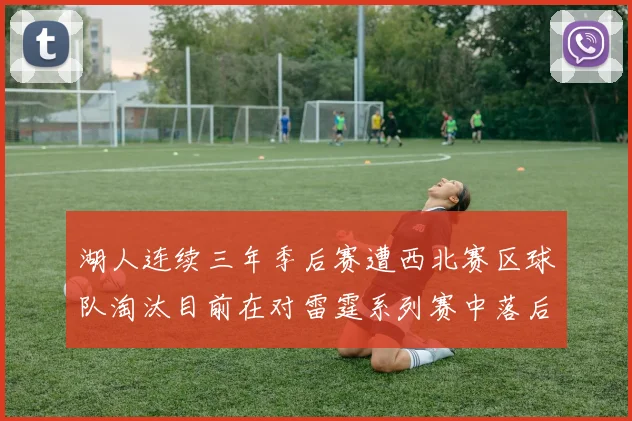 湖人连续三年季后赛遭西北赛区球队淘汰目前在对雷霆系列赛中落后0-3
