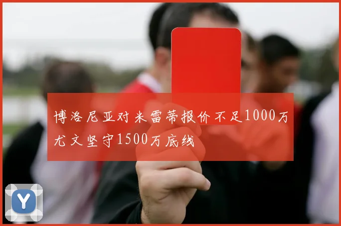 博洛尼亚对米雷蒂报价不足1000万尤文坚守1500万底线