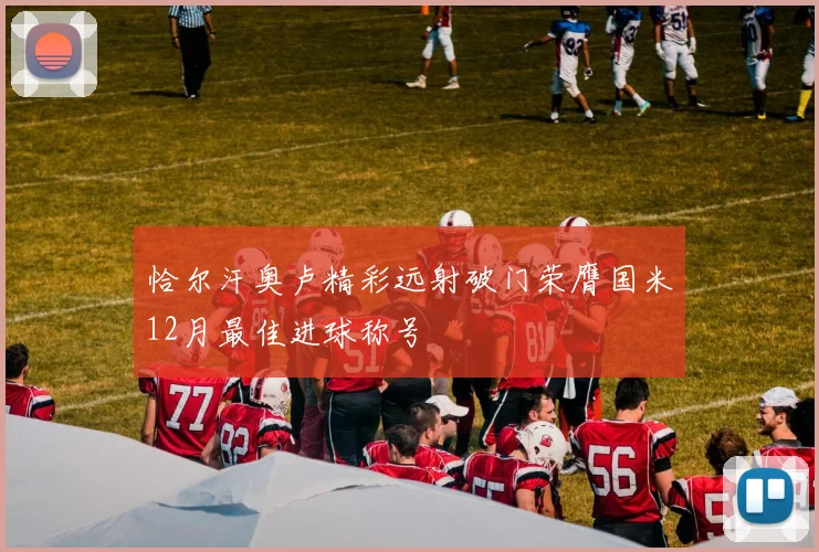 恰尔汗奥卢精彩远射破门荣膺国米12月最佳进球称号