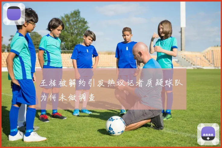 王栋被解约引发热议记者质疑球队为何未做调查