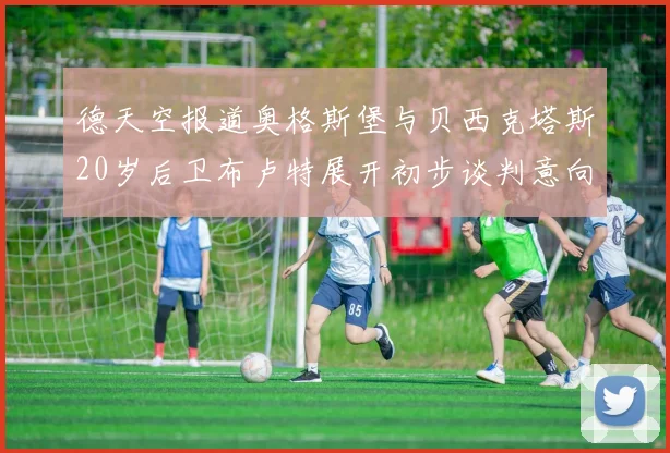德天空报道奥格斯堡与贝西克塔斯20岁后卫布卢特展开初步谈判意向明确